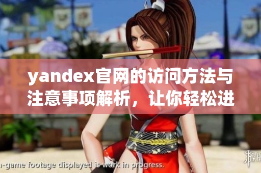 yandex官网的访问方法与注意事项解析，让你轻松进入yandex官网。