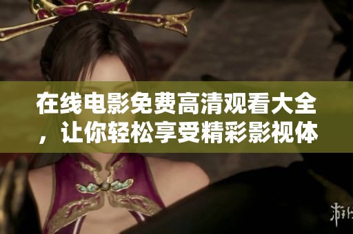 在线电影免费高清观看大全，让你轻松享受精彩影视体验！