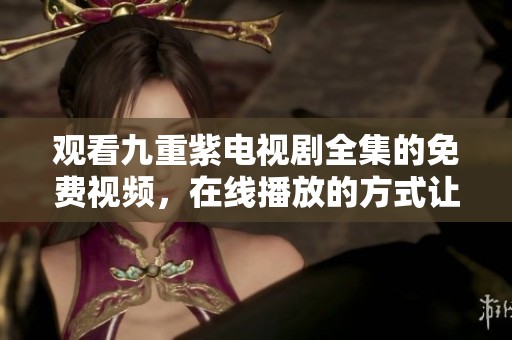 观看九重紫电视剧全集的免费视频，在线播放的方式让你轻松享受！