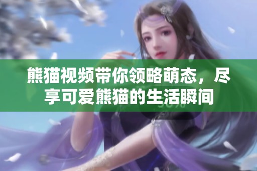 熊猫视频带你领略萌态，尽享可爱熊猫的生活瞬间