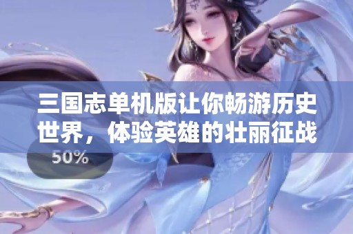 三国志单机版让你畅游历史世界，体验英雄的壮丽征战与策略对决