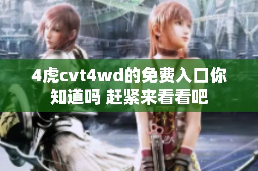 4虎cvt4wd的免费入口你知道吗 赶紧来看看吧