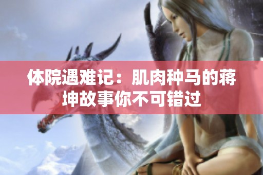 体院遇难记：肌肉种马的蒋坤故事你不可错过