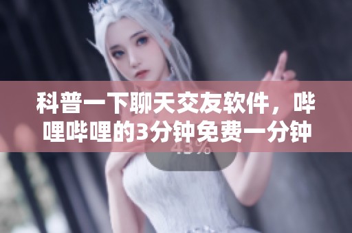 科普一下聊天交友软件，哔哩哔哩的3分钟免费一分钟通话功能