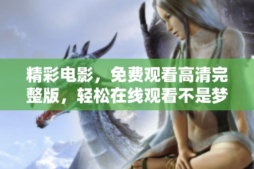 精彩电影，免费观看高清完整版，轻松在线观看不是梦！