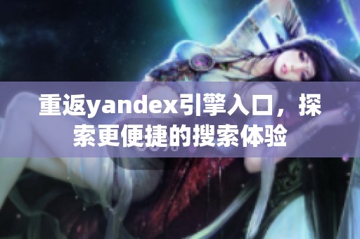 重返yandex引擎入口，探索更便捷的搜索体验