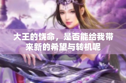大王的饶命，是否能给我带来新的希望与转机呢