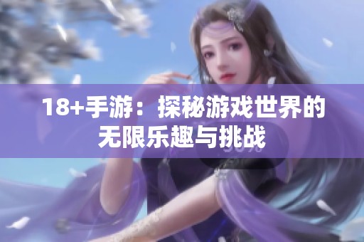 18+手游：探秘游戏世界的无限乐趣与挑战