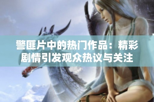 警匪片中的热门作品：精彩剧情引发观众热议与关注
