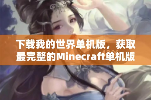 下载我的世界单机版，获取最完整的Minecraft单机版中文体验