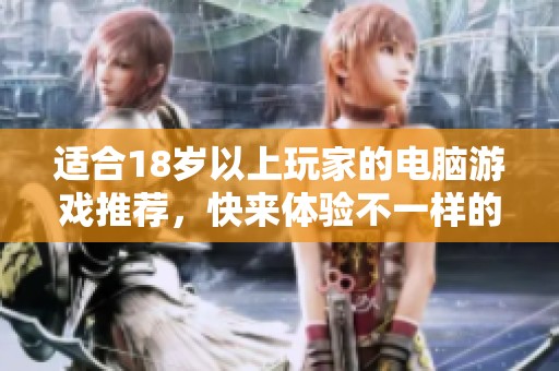 适合18岁以上玩家的电脑游戏推荐，快来体验不一样的虚拟世界吧