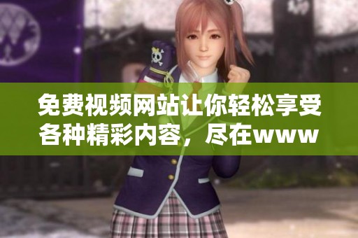 免费视频网站让你轻松享受各种精彩内容，尽在www.这个平台上