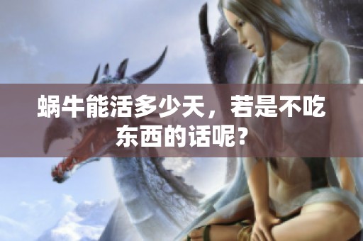 蜗牛能活多少天，若是不吃东西的话呢？