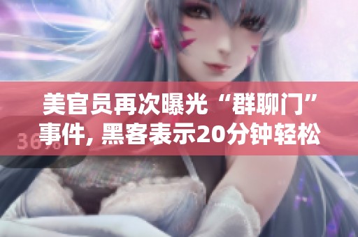 美官员再次曝光“群聊门”事件, 黑客表示20分钟轻松入侵系统