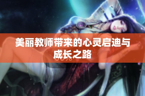 美丽教师带来的心灵启迪与成长之路