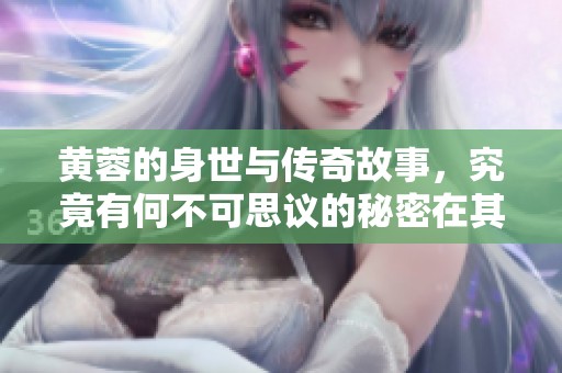 黄蓉的身世与传奇故事，究竟有何不可思议的秘密在其中呢