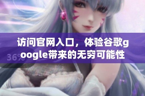 访问官网入口，体验谷歌google带来的无穷可能性