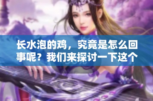 长水泡的鸡，究竟是怎么回事呢？我们来探讨一下这个现象。