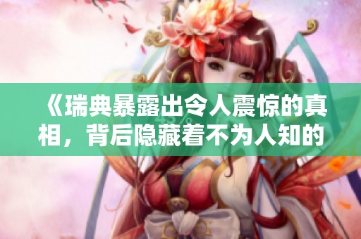 《瑞典暴露出令人震惊的真相，背后隐藏着不为人知的故事》