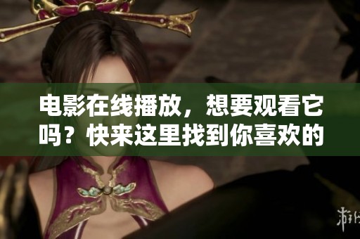 电影在线播放，想要观看它吗？快来这里找到你喜欢的影片！