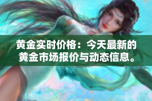 黄金实时价格：今天最新的黄金市场报价与动态信息。