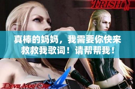 真棒的妈妈，我需要你快来救救我歌词！请帮帮我！