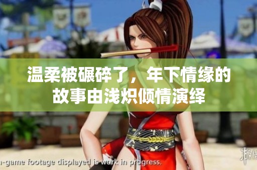 温柔被碾碎了，年下情缘的故事由浅炽倾情演绎