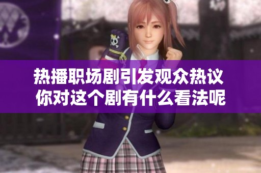 热播职场剧引发观众热议 你对这个剧有什么看法呢