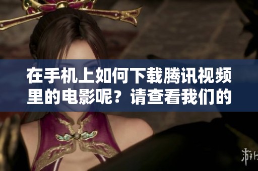 在手机上如何下载腾讯视频里的电影呢？请查看我们的外汇网资讯带来的详细介绍！
