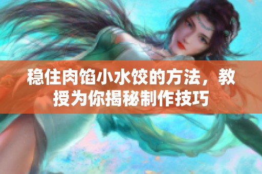 稳住肉馅小水饺的方法，教授为你揭秘制作技巧