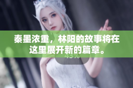 秦墨浓重，林阳的故事将在这里展开新的篇章。