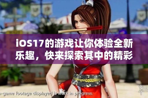 iOS17的游戏让你体验全新乐趣，快来探索其中的精彩吧