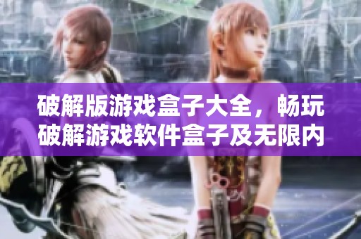 破解版游戏盒子大全，畅玩破解游戏软件盒子及无限内购的精彩选择