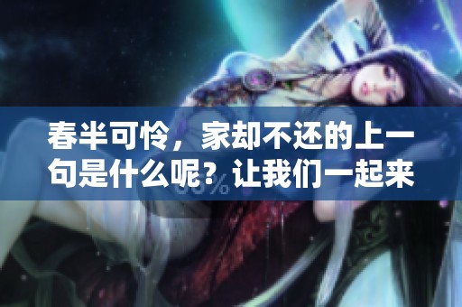春半可怜，家却不还的上一句是什么呢？让我们一起来探讨吧！