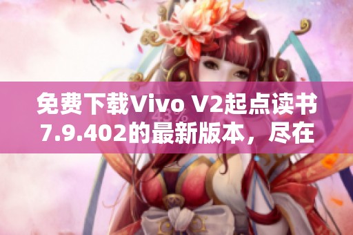 免费下载Vivo V2起点读书7.9.402的最新版本，尽在ZOL手上获取体验
