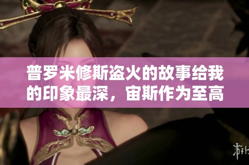 普罗米修斯盗火的故事给我的印象最深，宙斯作为至高无上的神究竟意味着什么
