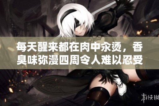每天醒来都在肉中汆烫，香臭味弥漫四周令人难以忍受。