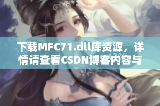 下载MFC71.dll库资源，详情请查看CSDN博客内容与介绍