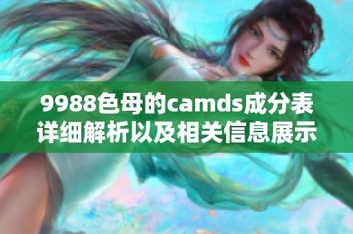 9988色母的camds成分表详细解析以及相关信息展示