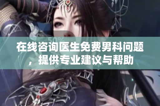 在线咨询医生免费男科问题，提供专业建议与帮助