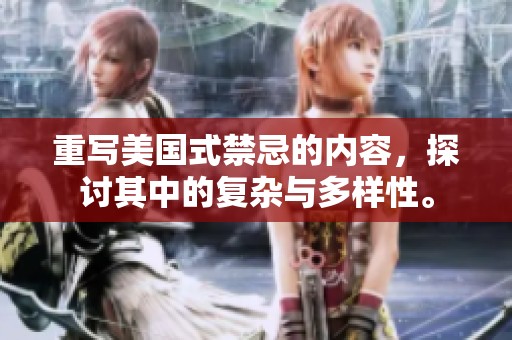 重写美国式禁忌的内容，探讨其中的复杂与多样性。