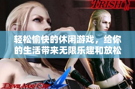 轻松愉快的休闲游戏，给你的生活带来无限乐趣和放松体验