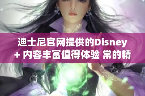 迪士尼官网提供的Disney+ 内容丰富值得体验 常的精彩不容错过哦
