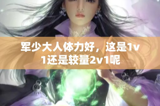军少大人体力好，这是1v1还是较量2v1呢