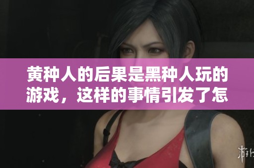 黄种人的后果是黑种人玩的游戏，这样的事情引发了怎样的反响