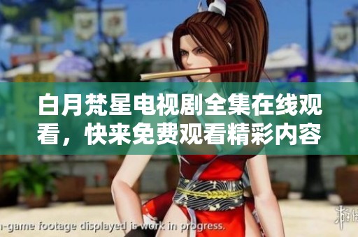 白月梵星电视剧全集在线观看，快来免费观看精彩内容！