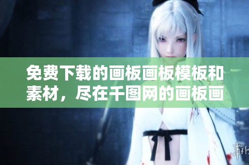 免费下载的画板画板模板和素材，尽在千图网的画板画板专区