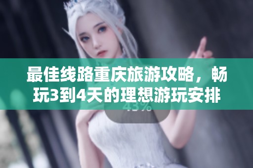 最佳线路重庆旅游攻略，畅玩3到4天的理想游玩安排