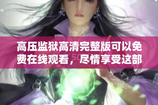 高压监狱高清完整版可以免费在线观看，尽情享受这部精彩影片的魅力