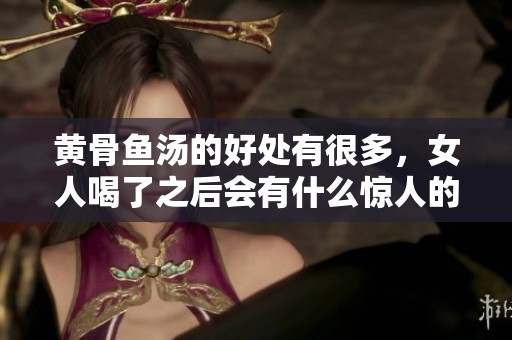 黄骨鱼汤的好处有很多，女人喝了之后会有什么惊人的变化呢